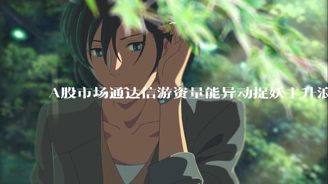 A股市场通达信游资量能异动捉妖主升浪指标公式哪些比较好用？
