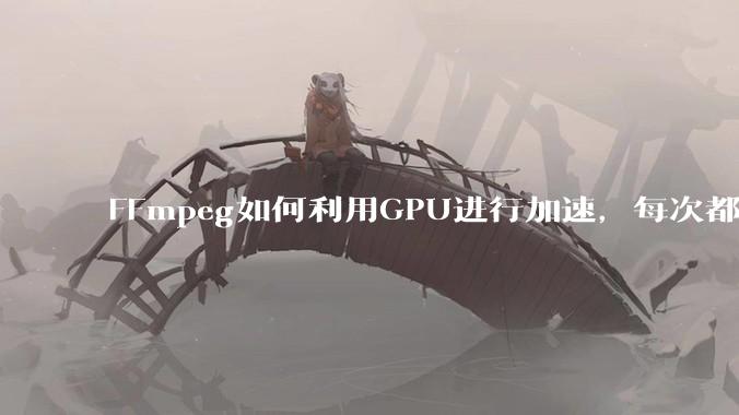 FFmpeg如何利用GPU进行加速，每次都是GPU看戏CPU100%，或者说该说法有根本性错误？